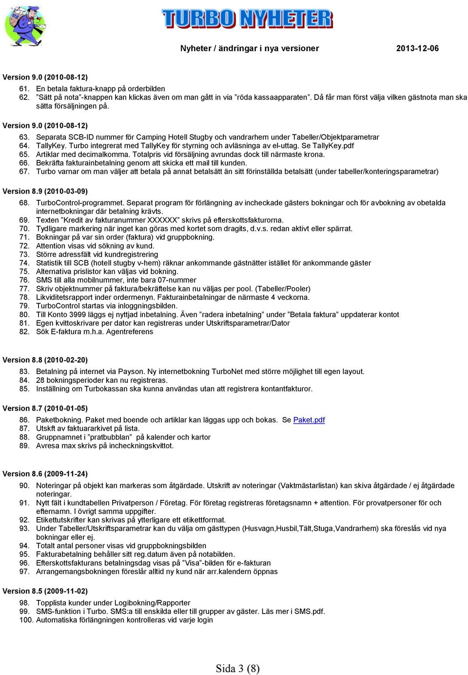 TallyKey. Turbo integrerat med TallyKey för styrning och avläsninga av el-uttag. Se TallyKey.pdf 65. Artiklar med decimalkomma. Totalpris vid försäljning avrundas dock till närmaste krona. 66.