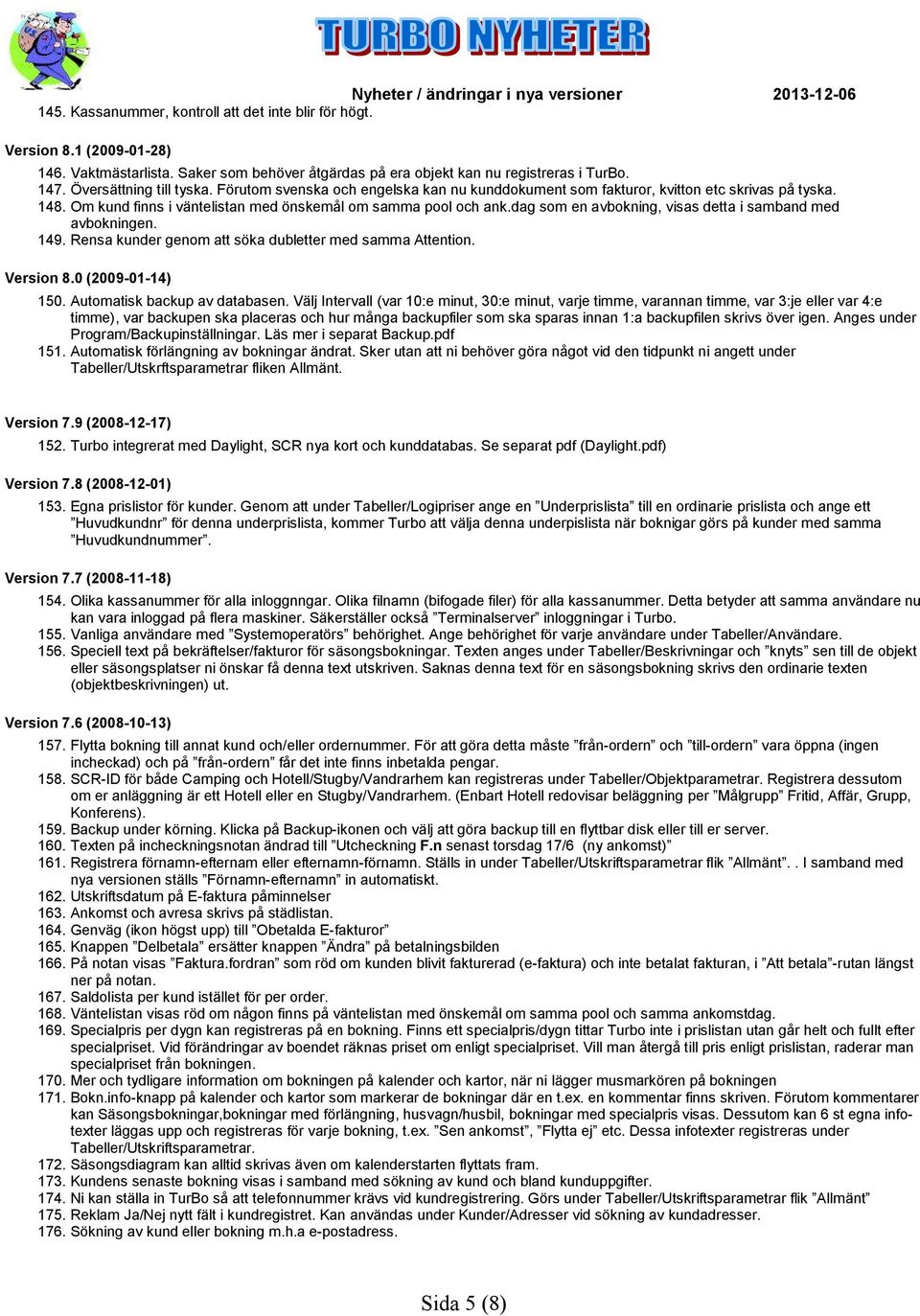 dag som en avbokning, visas detta i samband med avbokningen. 149. Rensa kunder genom att söka dubletter med samma Attention. Version 8.0 (2009-01-14) 150. Automatisk backup av databasen.