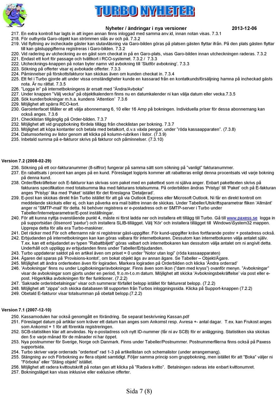 Vid radering av utcheckning av en gäst som checkat in på en Garo-plats, visas Garo-bilden innan utcheckningen raderas. 7.3.2 221. Endast ett kort för passage och tvättkort i RCO-systemet. 7.3.2 / 7.3.3 222.