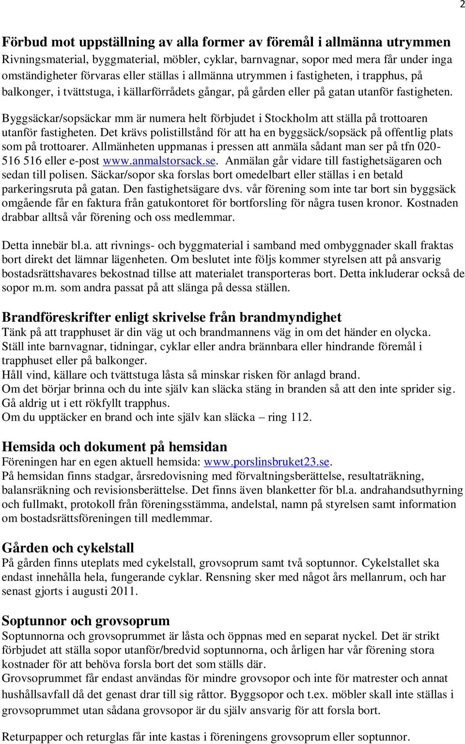 Byggsäckar/sopsäckar mm är numera helt förbjudet i Stockholm att ställa på trottoaren utanför fastigheten. Det krävs polistillstånd för att ha en byggsäck/sopsäck på offentlig plats som på trottoarer.