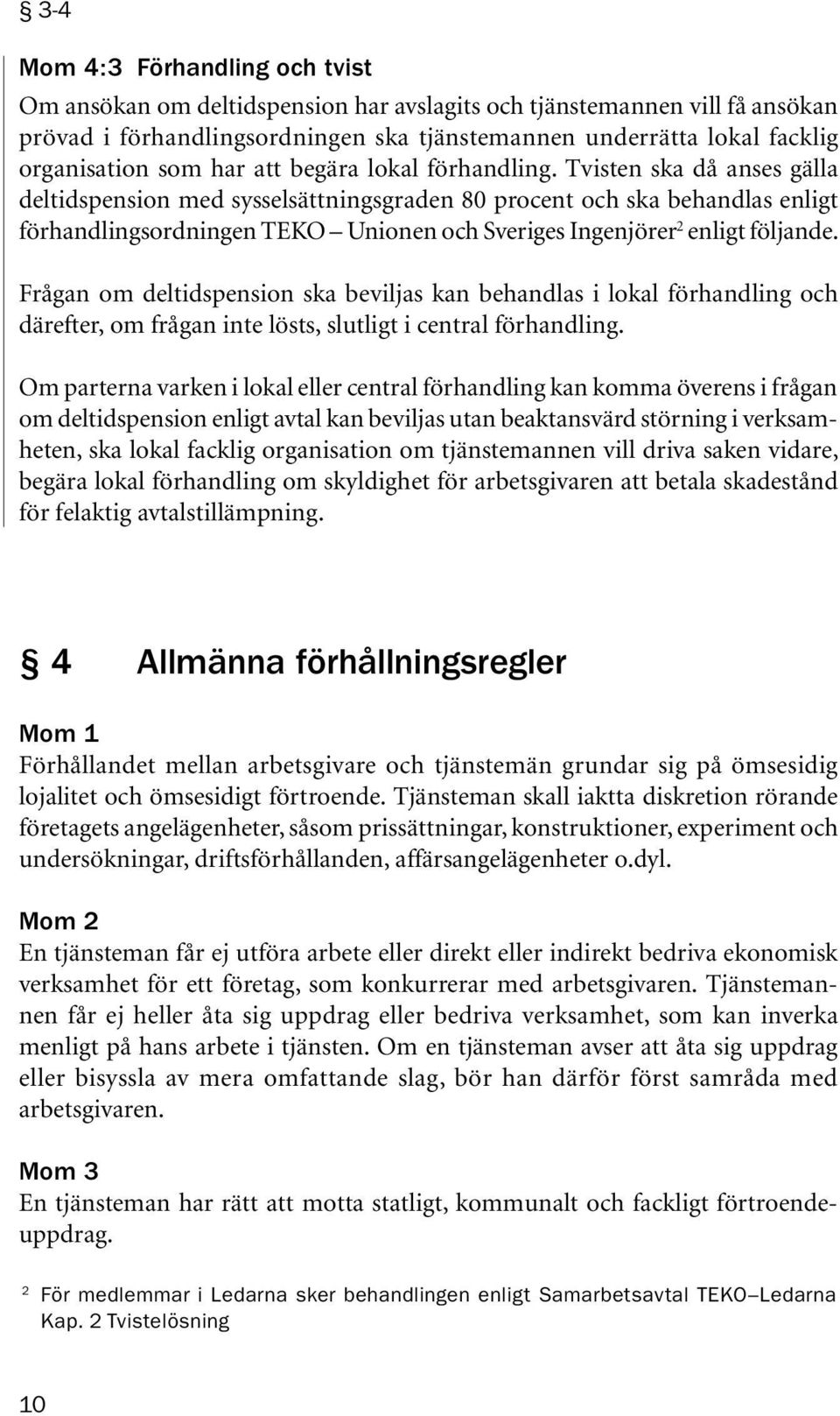 Tvisten ska då anses gälla deltidspension med sysselsättningsgraden 80 procent och ska behandlas enligt förhandlingsordningen TEKO Unionen och Sveriges Ingenjörer 2 enligt följande.