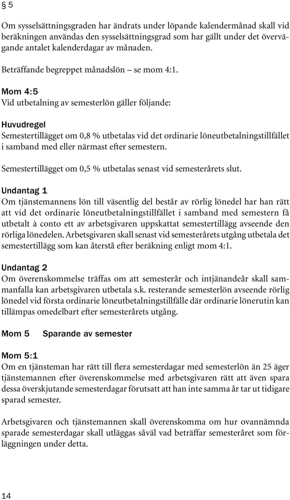 Mom 4:5 Vid utbetalning av semesterlön gäller följande: Huvudregel Semestertillägget om 0,8 % utbetalas vid det ordinarie löneutbetalningstillfället i samband med eller närmast efter semestern.