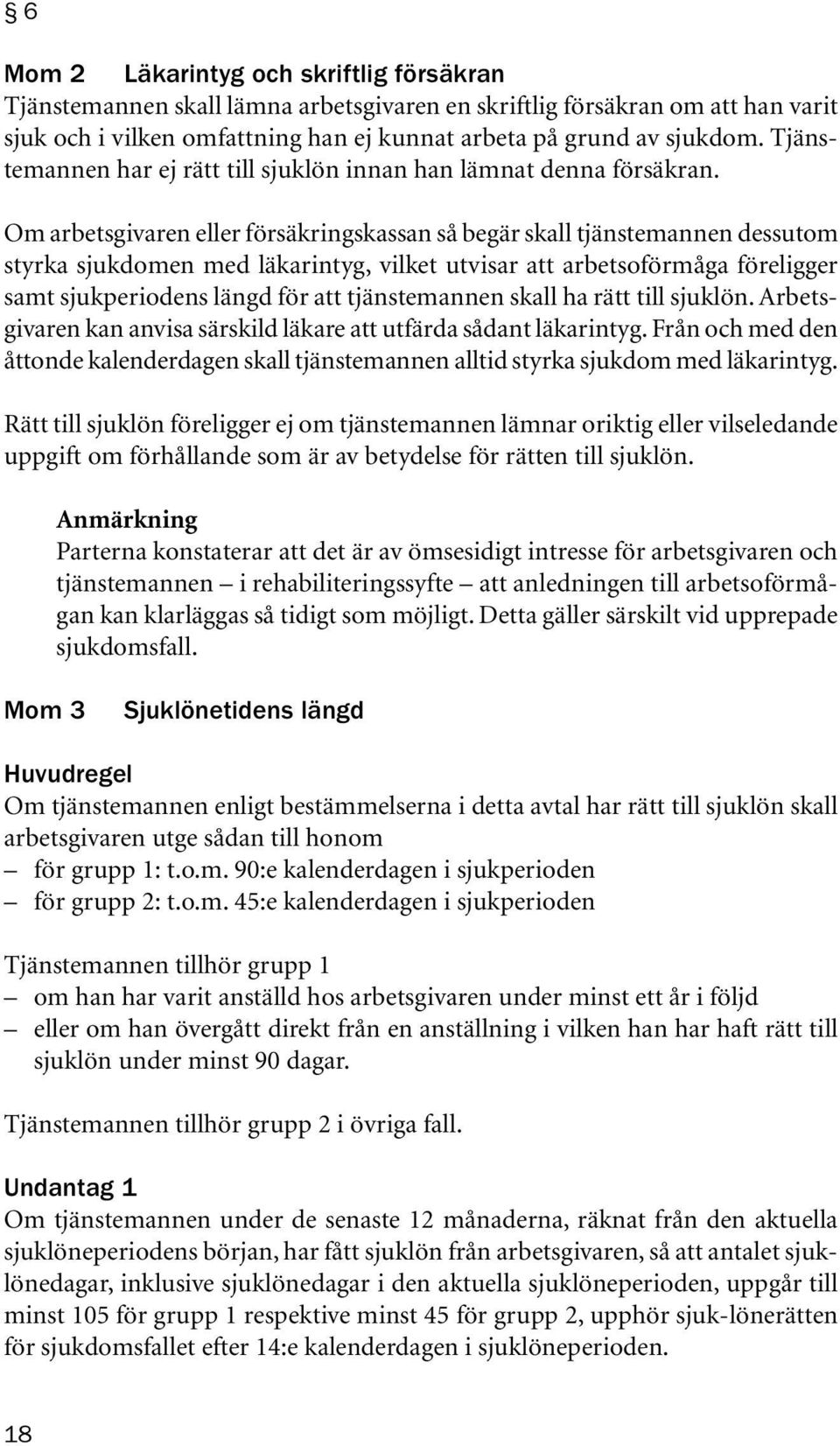 Om arbetsgivaren eller försäkringskassan så begär skall tjänstemannen dessutom styrka sjukdomen med läkarintyg, vilket utvisar att arbetsoförmåga föreligger samt sjukperiodens längd för att