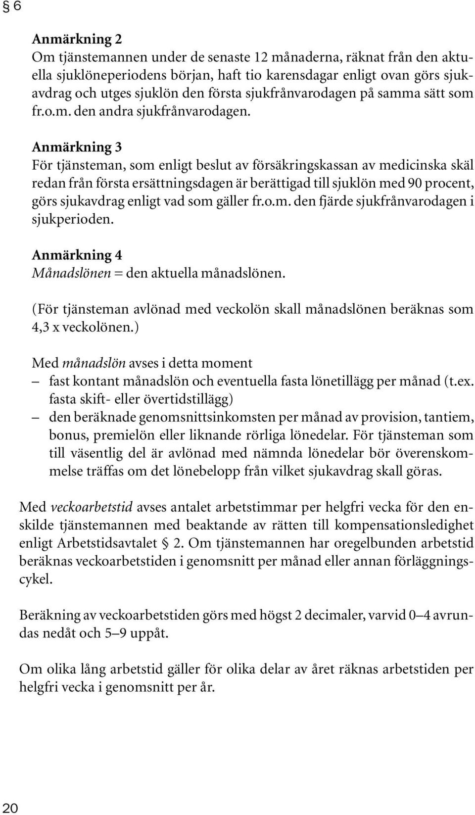 Anmärkning 3 För tjänsteman, som enligt beslut av försäkringskassan av medicinska skäl redan från första ersättningsdagen är berättigad till sjuklön med 90 procent, görs sjukavdrag enligt vad som