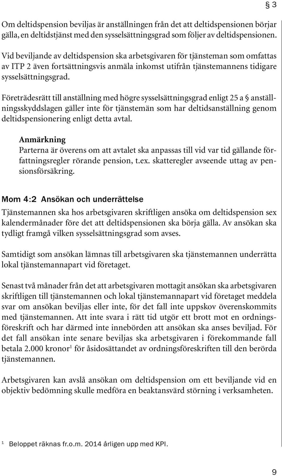 Företrädesrätt till anställning med högre sysselsättningsgrad enligt 25 a anställningsskyddslagen gäller inte för tjänstemän som har deltidsanställning genom deltidspensionering enligt detta avtal.