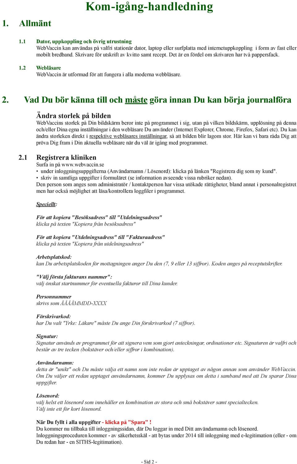 Skrivare för utskrift av kvitto samt recept. Det är en fördel om skrivaren har två pappersfack. 1.2 Webläsare WebVaccin är utformad för att fungera i alla moderna webbläsare. 2.