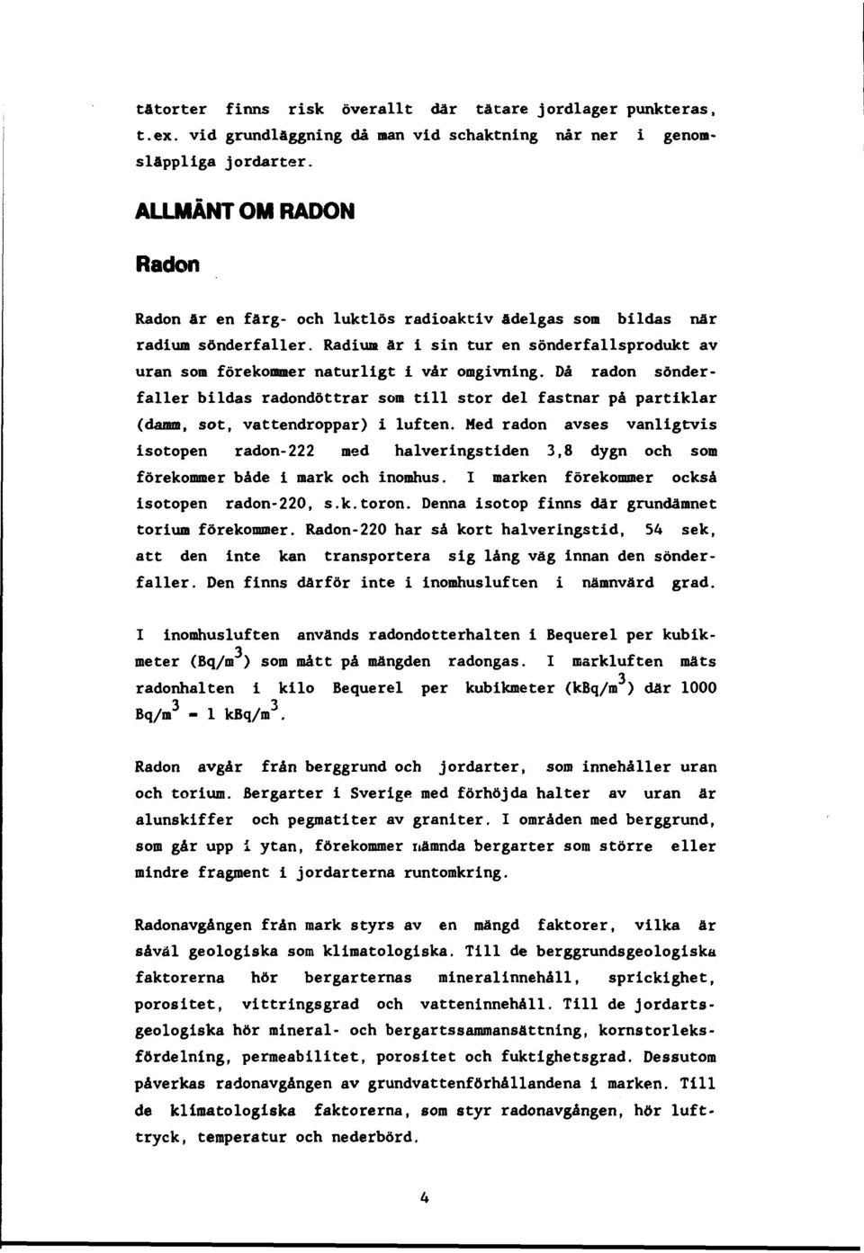 Då radon sönderfaller bildas radondöttrar som till stor del fastnar på partiklar (damm, sot, vattendroppar) i luften.