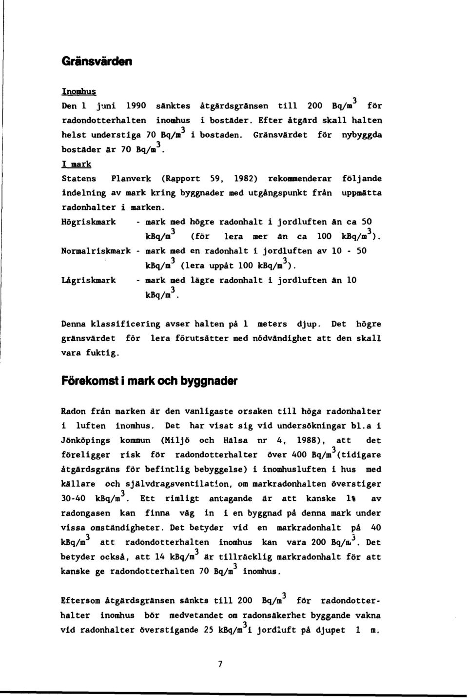 Högriskmark - mark med högre radonhalt i jordluften än ca 0 kbq/m 3 (för lera mer ån ca 100 kbq/m 3 ). Normalriskmark - mark med en radonhalt i jordluften av 10-0 kbq/m 3 (lera uppåt 100 kbq/m 3 ).