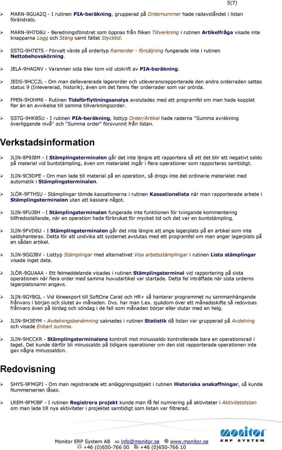 SSTG-9H7ETS - Förvalt värde på ordertyp Ramorder - försäljning fungerade inte i rutinen Nettobehovskörning. JELA-9HAGNV - Varannan sida blev tom vid utskrift av PIA-beräkning.