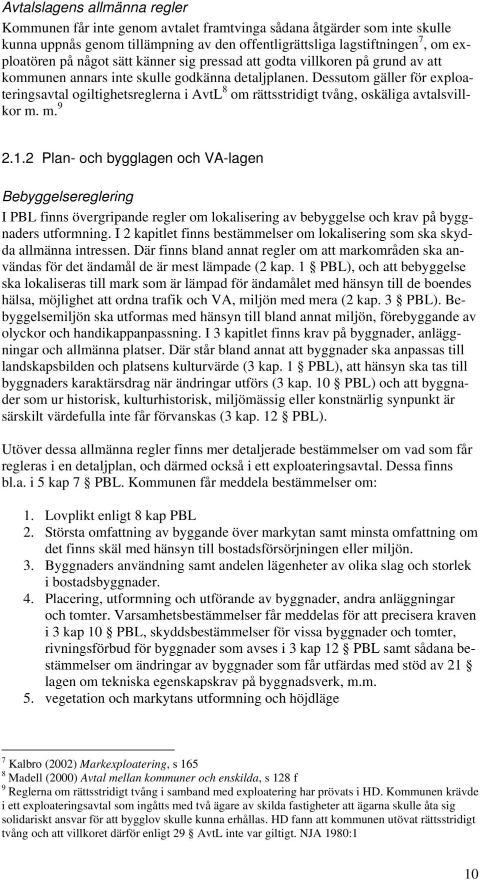 Dessutom gäller för exploateringsavtal ogiltighetsreglerna i AvtL 8 om rättsstridigt tvång, oskäliga avtalsvillkor m. m. 9 2.1.