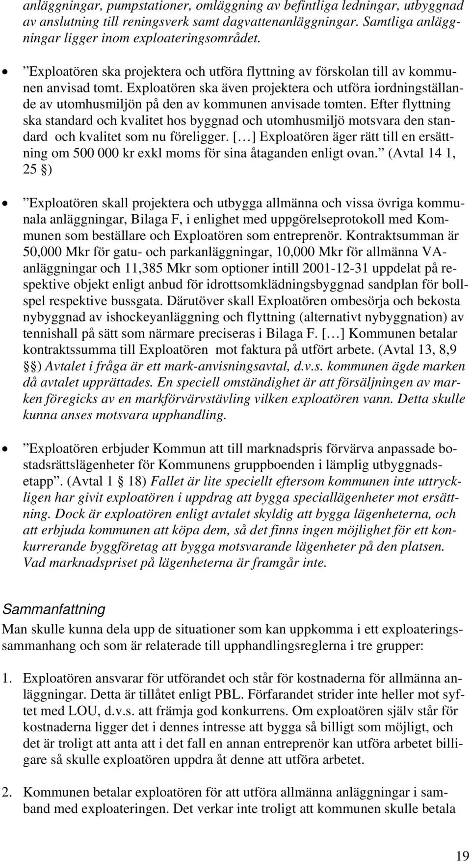 Exploatören ska även projektera och utföra iordningställande av utomhusmiljön på den av kommunen anvisade tomten.