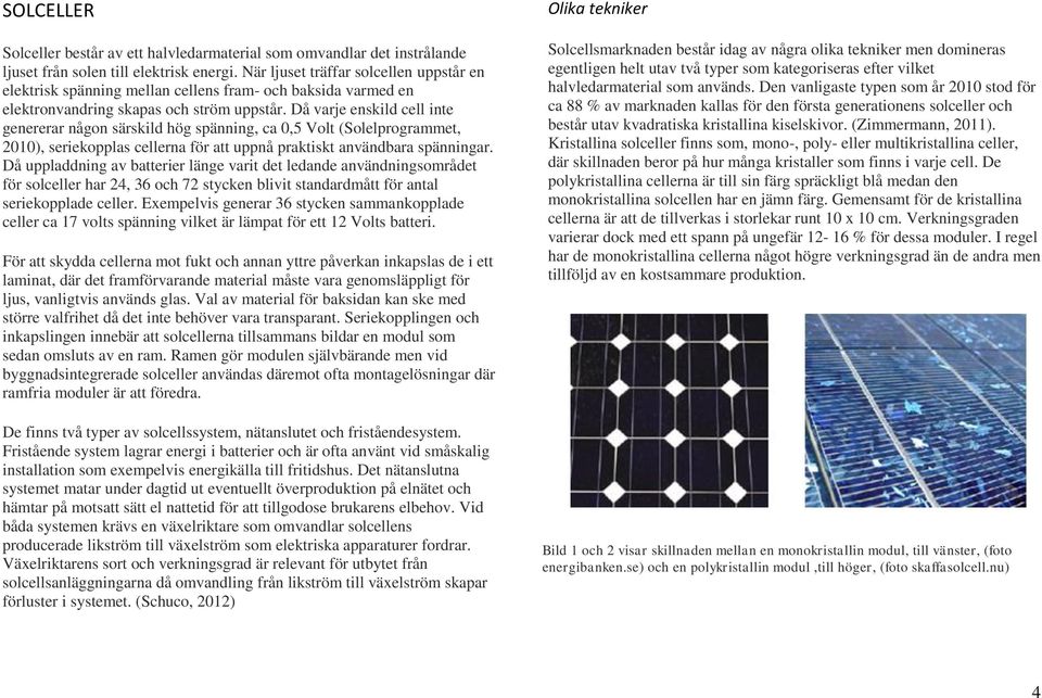 Då varje enskild cell inte genererar någon särskild hög spänning, ca 0,5 Volt (Solelprogrammet, 2010), seriekopplas cellerna för att uppnå praktiskt användbara spänningar.