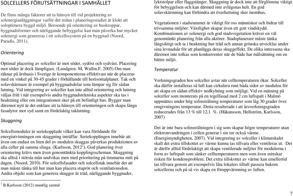 Orientering Optimal placering av solceller är mot söder, sydöst och sydväst. Placering mot söder är dock lämpligast. (Lundgren. M, Wallin.