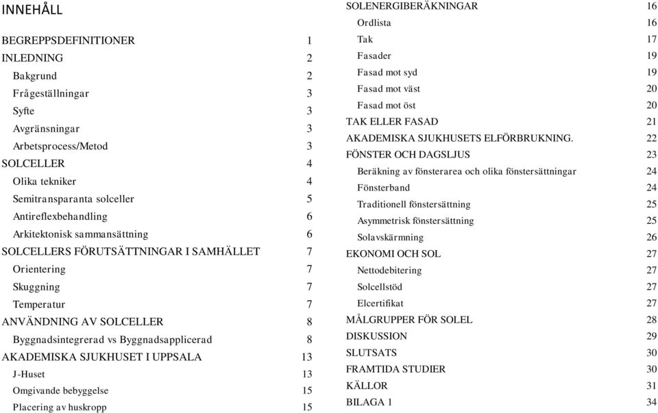 SJUKHUSET I UPPSALA 13 J-Huset 13 Omgivande bebyggelse 15 Placering av huskropp 15 SOLENERGIBERÄKNINGAR 16 Ordlista 16 Tak 17 Fasader 19 Fasad mot syd 19 Fasad mot väst 20 Fasad mot öst 20 TAK ELLER