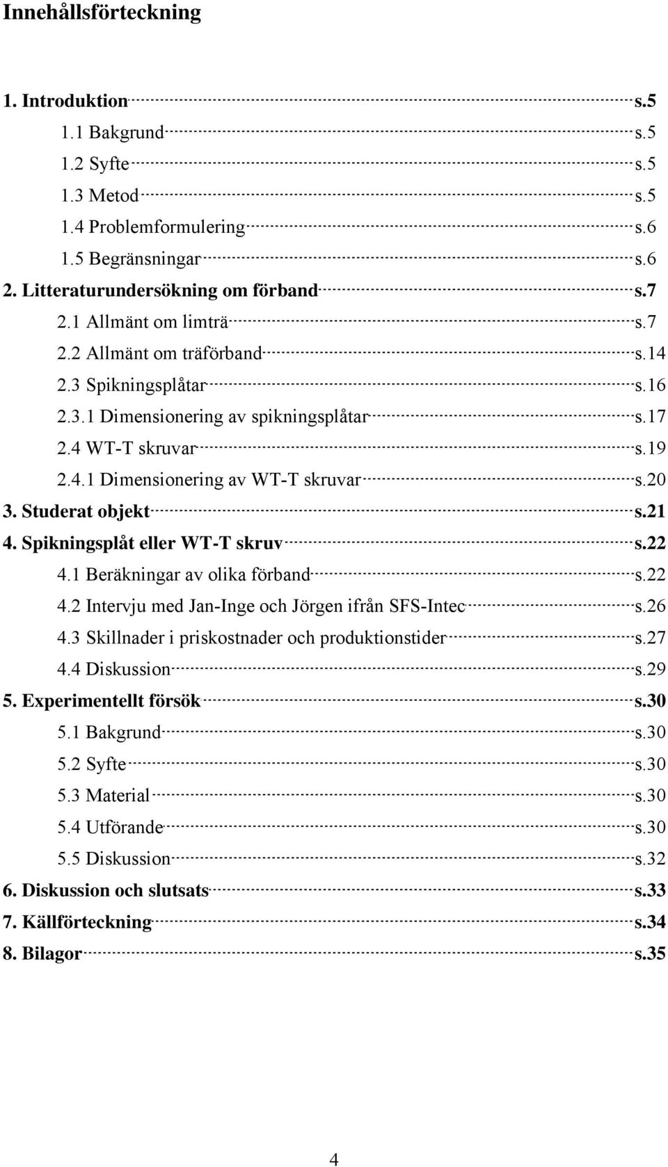 Studerat objekt s.21 4. Spikningsplåt eller WT-T skruv s.22 4.1 Beräkningar av olika förband s.22 4.2 Intervju med Jan-Inge och Jörgen ifrån SFS-Intec s.26 4.