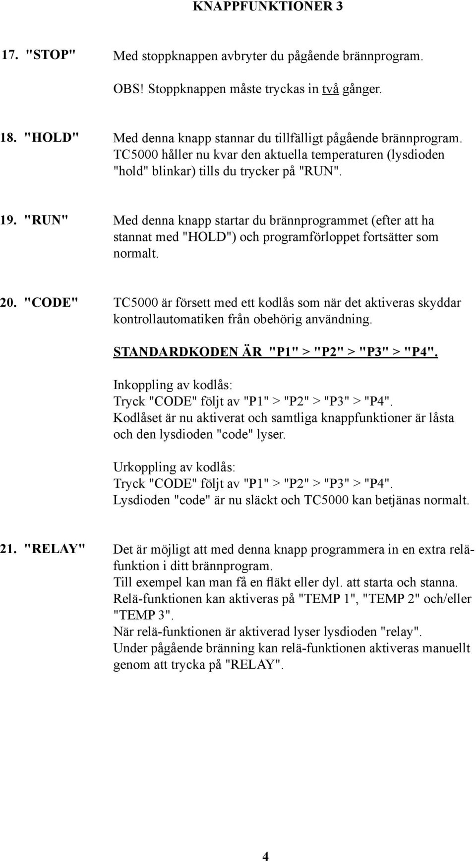 "RUN" Med denna knapp startar du brännprogrammet (efter att ha stannat med "HOLD") och programförloppet fortsätter som normalt. 20.