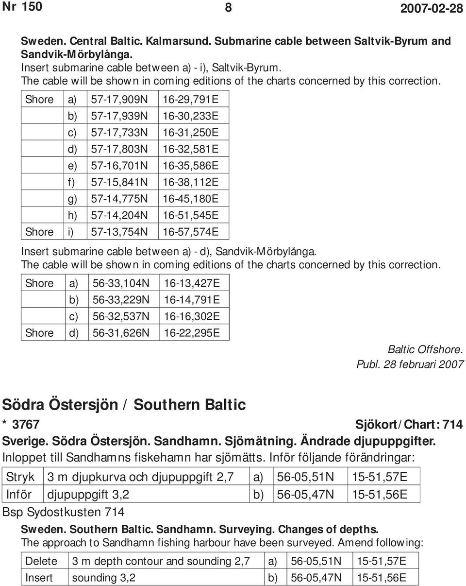 Shore a) 57-17,909N 16-29,791E b) 57-17,939N 16-30,233E c) 57-17,733N 16-31,250E d) 57-17,803N 16-32,581E e) 57-16,701N 16-35,586E f) 57-15,841N 16-38,112E g) 57-14,775N 16-45,180E h) 57-14,204N