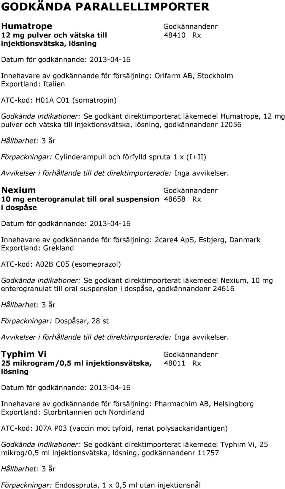 Hållbarhet: 3 år Cylinderampull och förfylld spruta 1 x (I+II) Avvikelser i förhållande till det direktimporterade: Inga avvikelser.