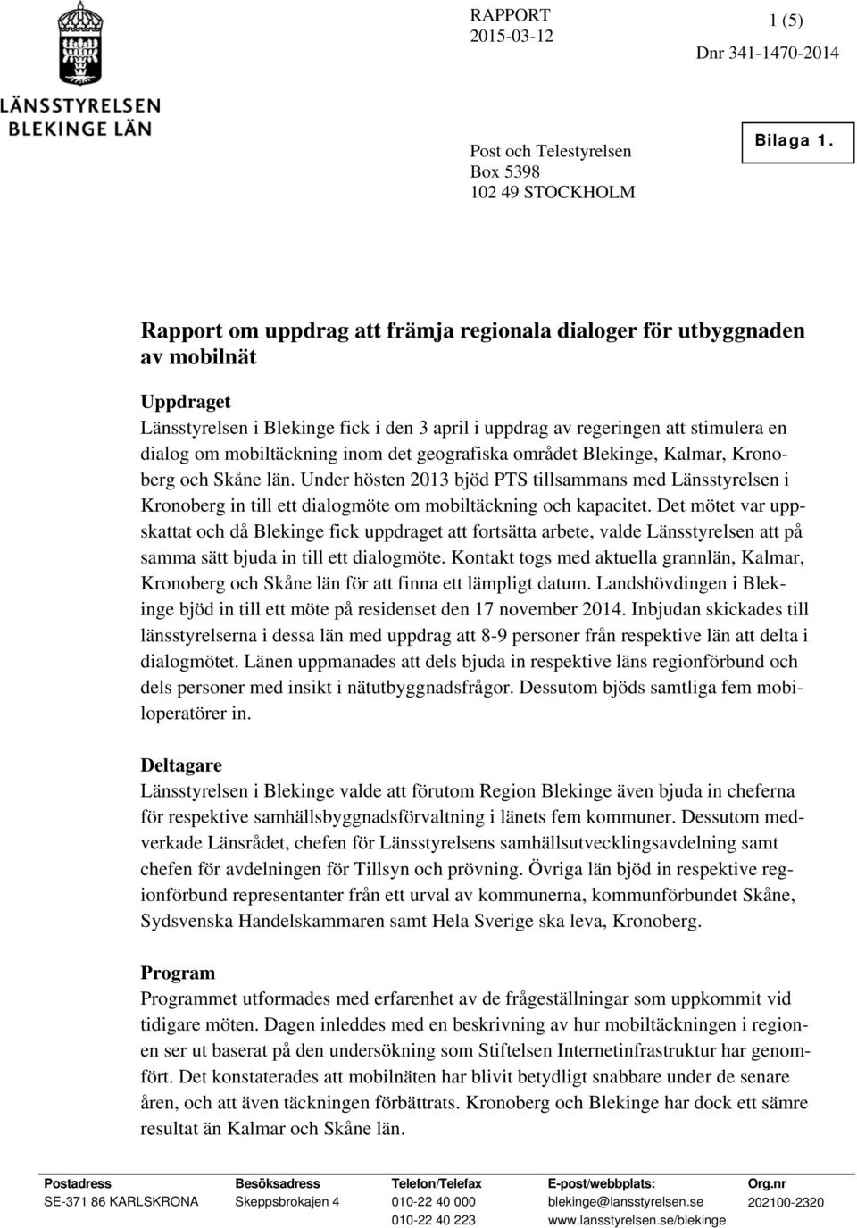 inom det geografiska området Blekinge, Kalmar, Kronoberg och Skåne län. Under hösten 2013 bjöd PTS tillsammans med Länsstyrelsen i Kronoberg in till ett dialogmöte om mobiltäckning och kapacitet.