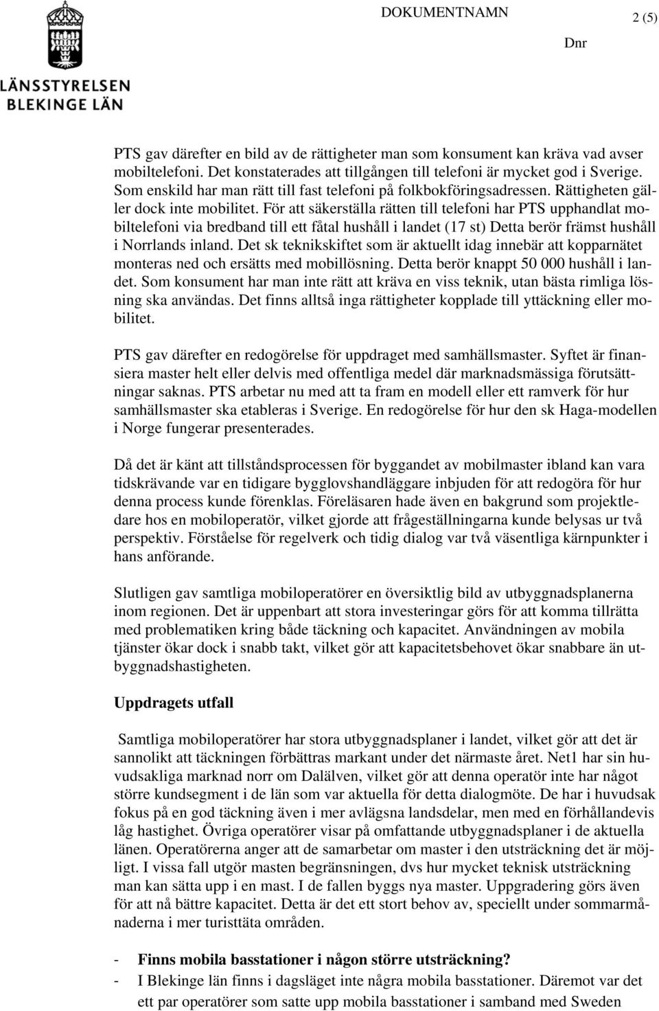 För att säkerställa rätten till telefoni har PTS upphandlat mobiltelefoni via bredband till ett fåtal hushåll i landet (17 st) Detta berör främst hushåll i Norrlands inland.