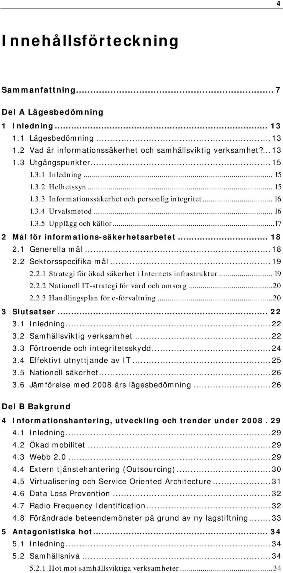 .. 18 2.1 Generella mål...18 2.2 Sektorsspecifika mål...19 2.2.1 Strategi för ökad säkerhet i Internets infrastruktur... 19 2.2.2 Nationell IT-strategi för vård och omsorg...20 2.2.3 Handlingsplan för e-förvaltning.