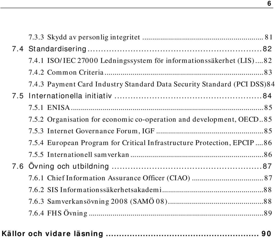 ..86 7.5.5 Internationell samverkan...86 7.6 Övning och utbildning...87 7.6.1 Chief Information Assurance Officer (CIAO)...87 7.6.2 SIS Informationssäkerhetsakademi...88 7.6.3 Samverkansövning 2008 (SAMÖ 08).