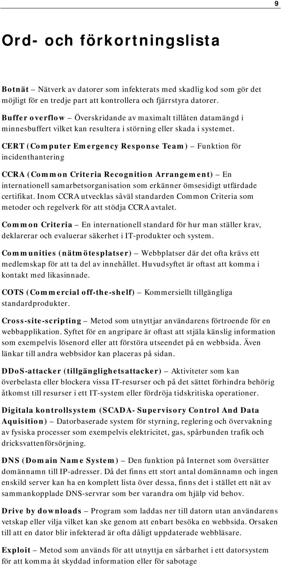 CERT (Computer Emergency Response Team) Funktion för incidenthantering CCRA (Common Criteria Recognition Arrangement) En internationell samarbetsorganisation som erkänner ömsesidigt utfärdade