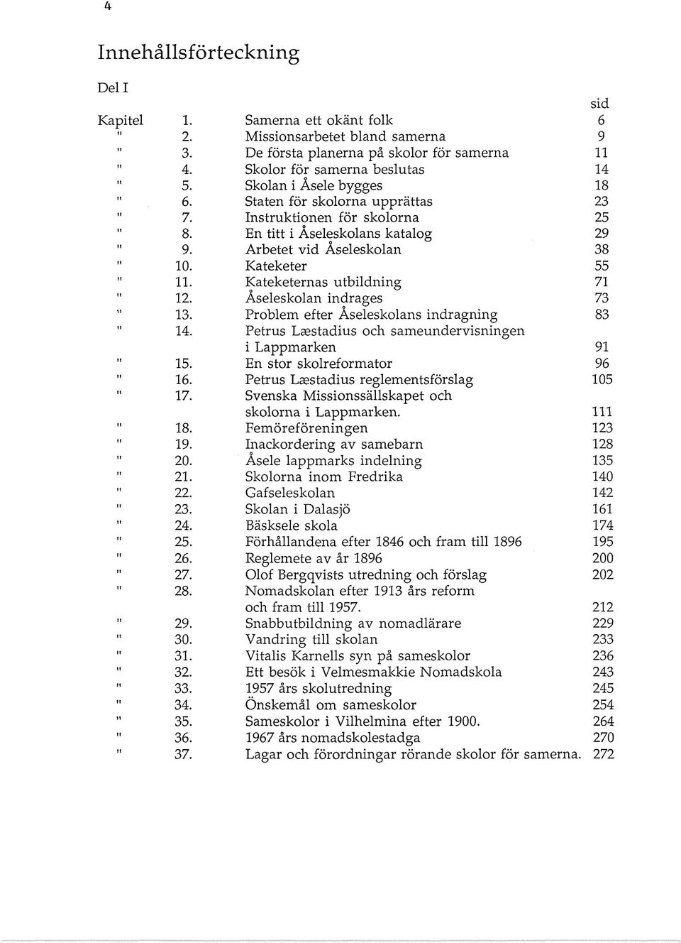 Kateketernas utbildning 71 12. Åseleskolan indrages 73 13. Problem efter Åseleskolans indragning 83 14. Petrus Laestadius och sameundervisningen i Lappmarken 91 15. En stor skolreformator 96 16.