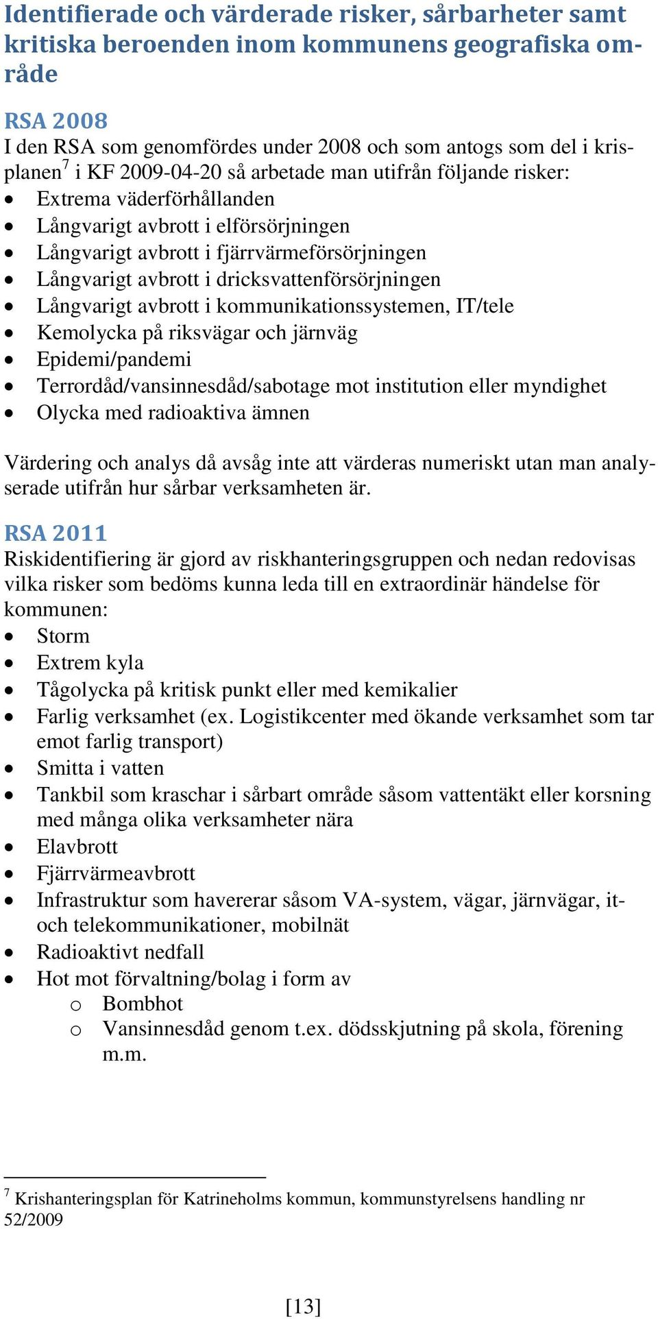 dricksvattenförsörjningen Långvarigt avbrott i kommunikationssystemen, IT/tele Kemolycka på riksvägar och järnväg Epidemi/pandemi Terrordåd/vansinnesdåd/sabotage mot institution eller myndighet