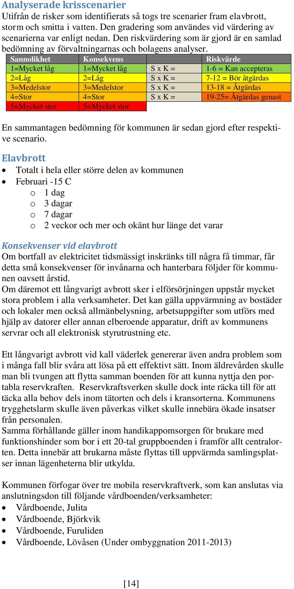 Sannolikhet Konsekvens Riskvärde 1=Mycket låg 1=Mycket låg S x K = 1-6 = Kan accepteras 2=Låg 2=Låg S x K = 7-12 = Bör åtgärdas 3=Medelstor 3=Medelstor S x K = 13-18 = Åtgärdas 4=Stor 4=Stor S x K =