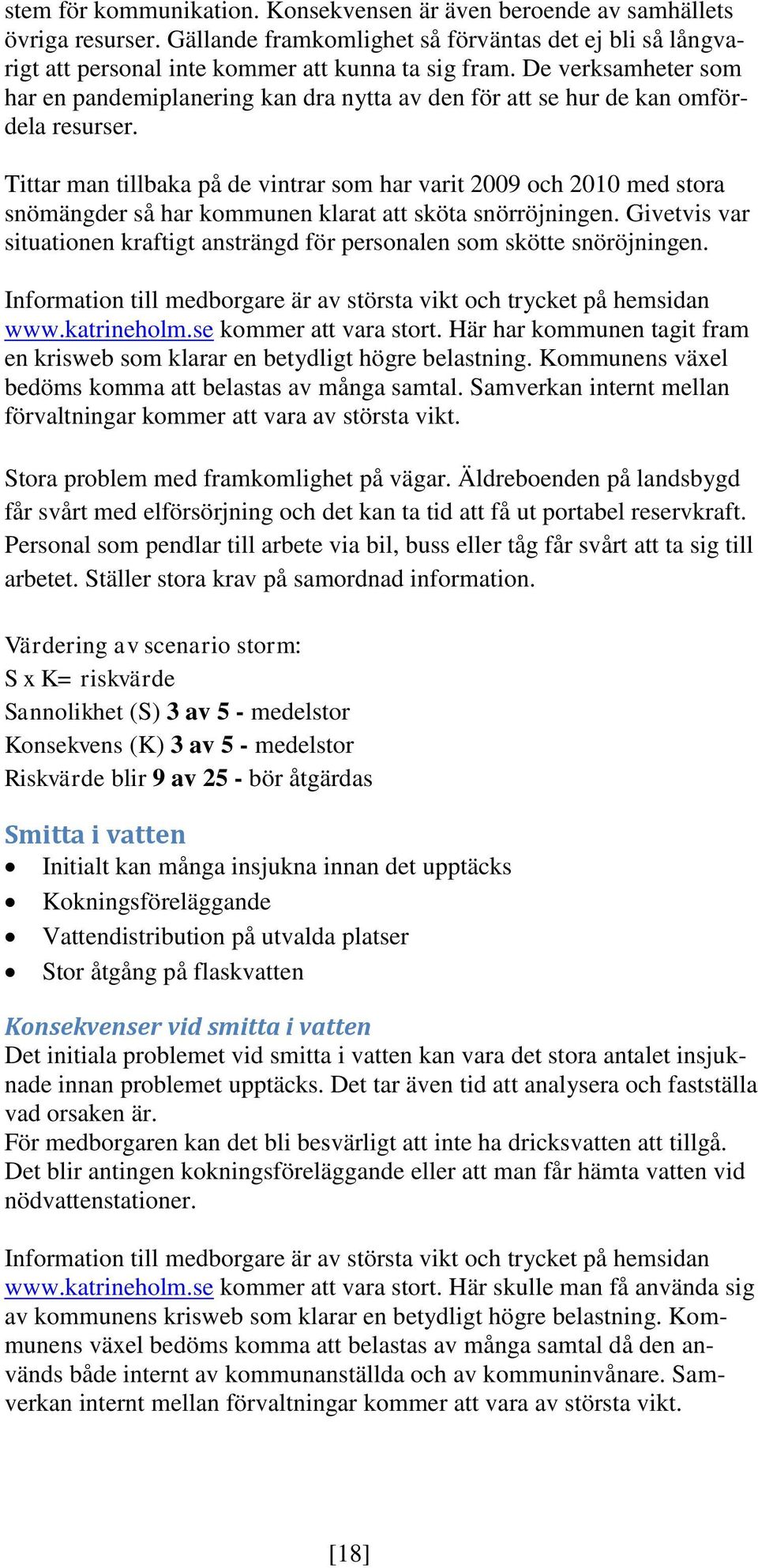 Tittar man tillbaka på de vintrar som har varit 2009 och 2010 med stora snömängder så har kommunen klarat att sköta snörröjningen.