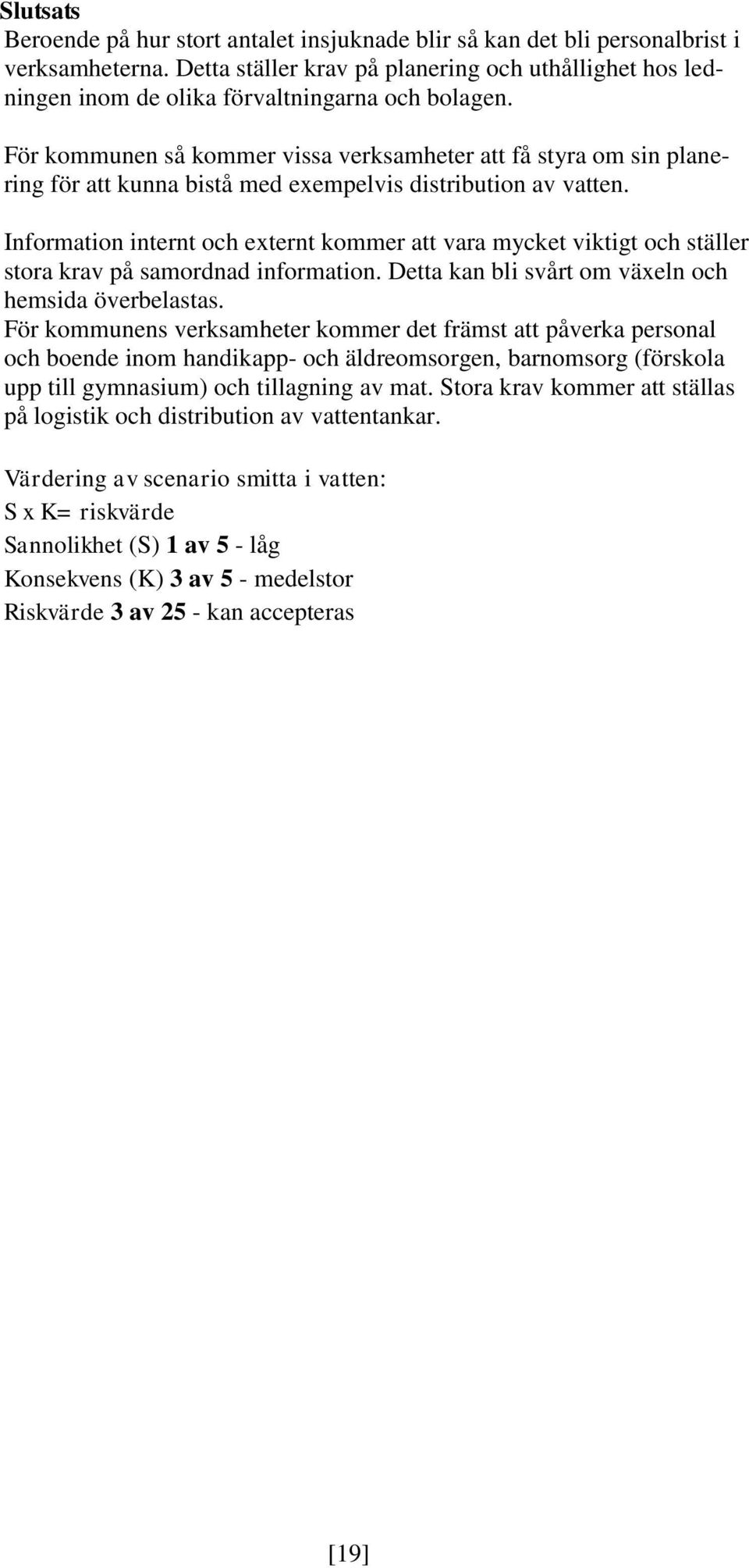 För kommunen så kommer vissa verksamheter att få styra om sin planering för att kunna bistå med exempelvis distribution av vatten.