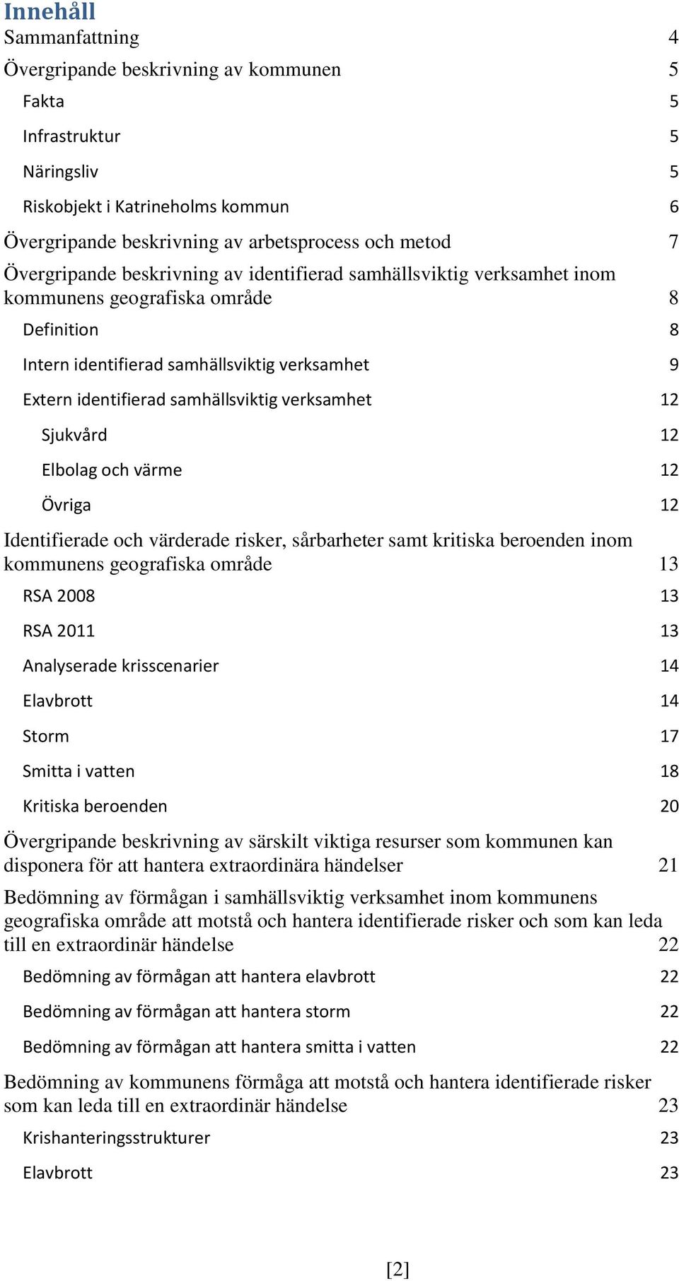 verksamhet 12 Sjukvård 12 Elbolag och värme 12 Övriga 12 Identifierade och värderade risker, sårbarheter samt kritiska beroenden inom kommunens geografiska område 13 RSA 2008 13 RSA 2011 13