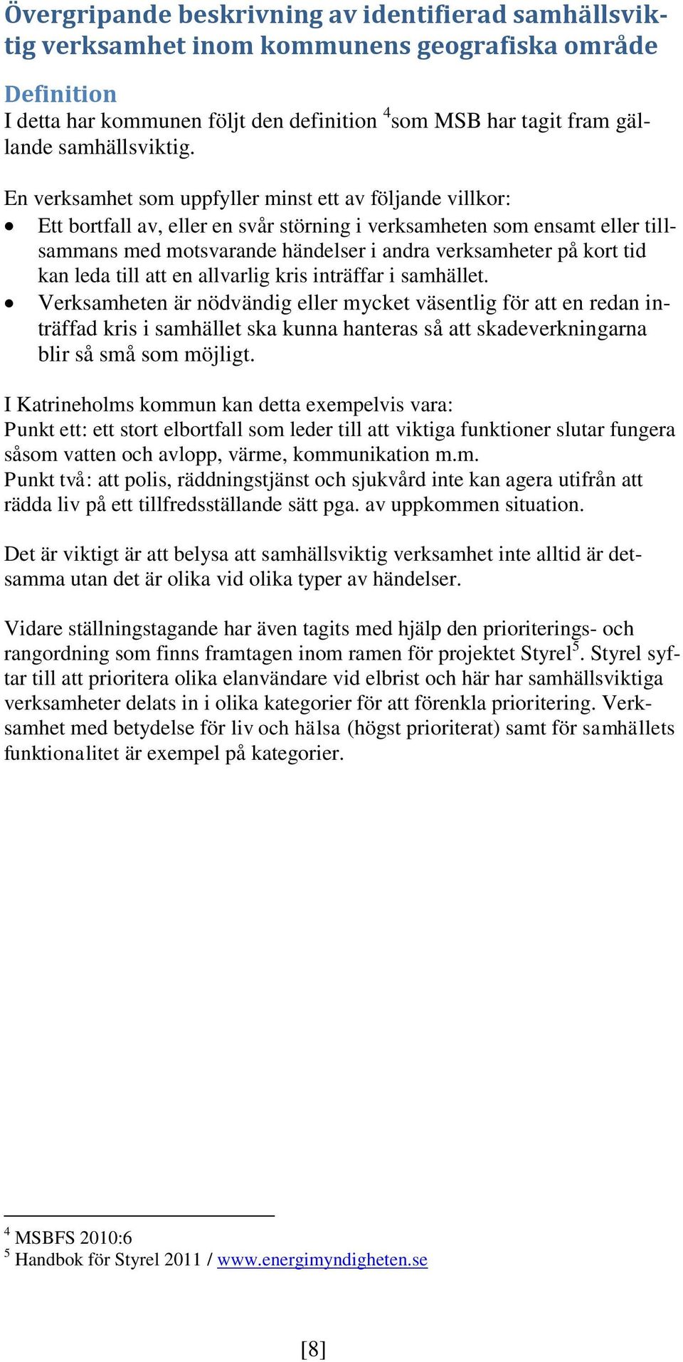 En verksamhet som uppfyller minst ett av följande villkor: Ett bortfall av, eller en svår störning i verksamheten som ensamt eller tillsammans med motsvarande händelser i andra verksamheter på kort