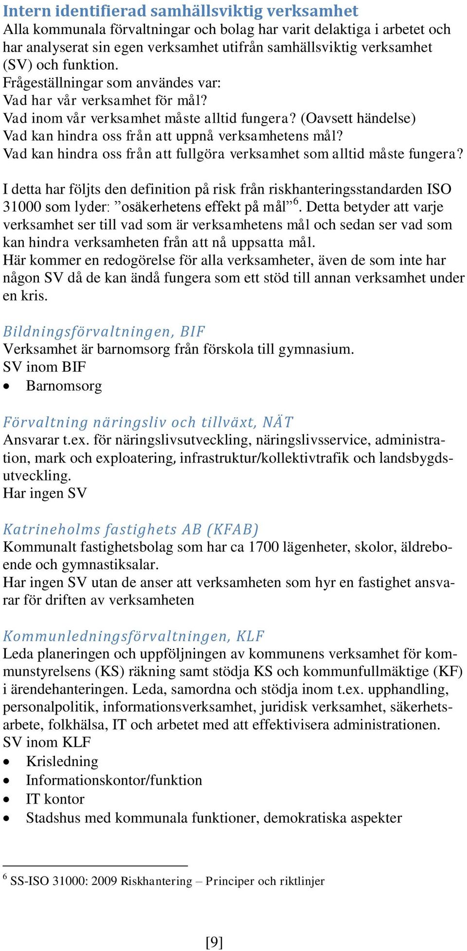 Vad kan hindra oss från att fullgöra verksamhet som alltid måste fungera? I detta har följts den definition på risk från riskhanteringsstandarden ISO 31000 som lyder: osäkerhetens effekt på mål 6.