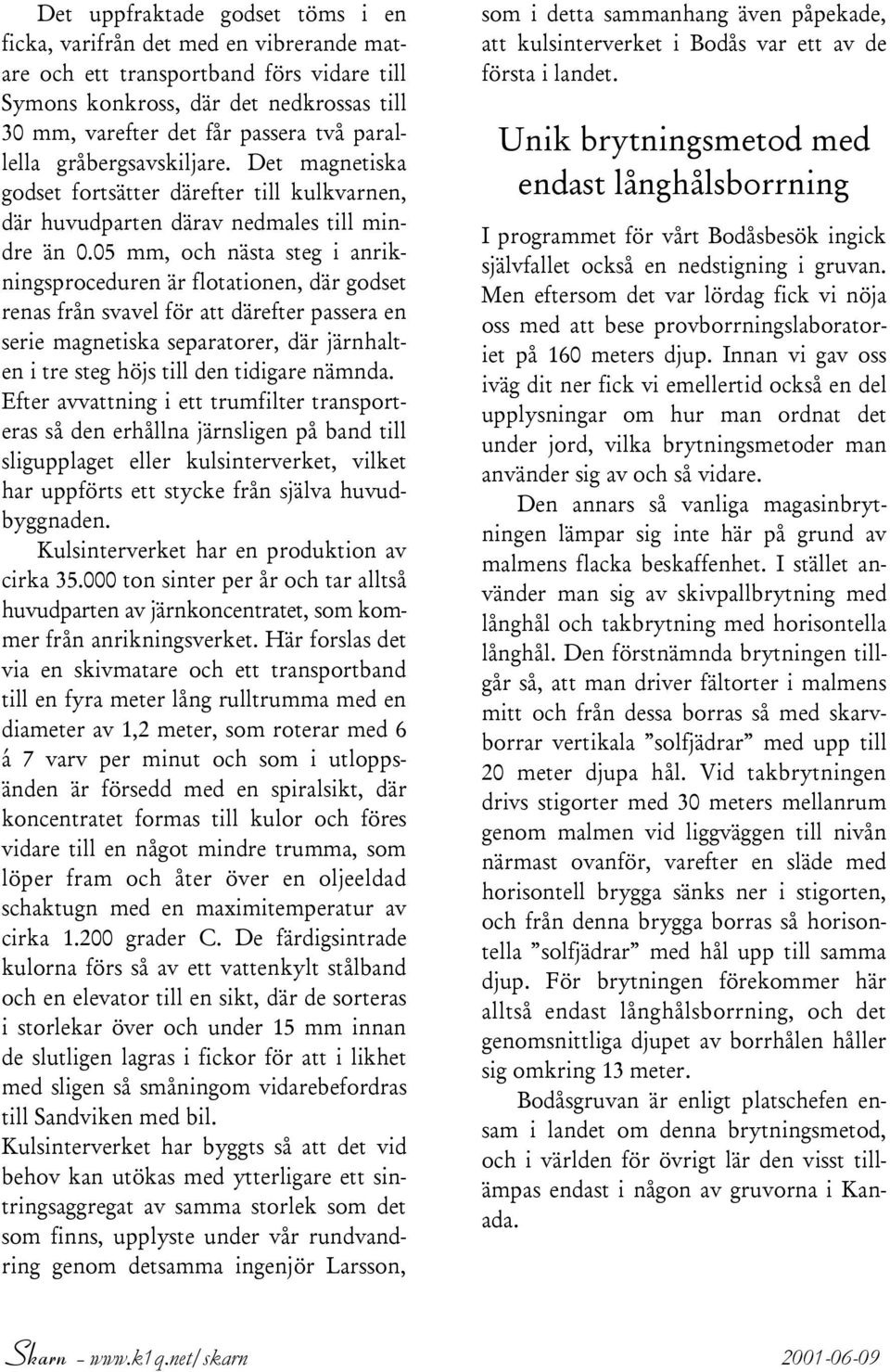 05 mm, och nästa steg i anrikningsproceduren är flotationen, där godset renas från svavel för att därefter passera en serie magnetiska separatorer, där järnhalten i tre steg höjs till den tidigare