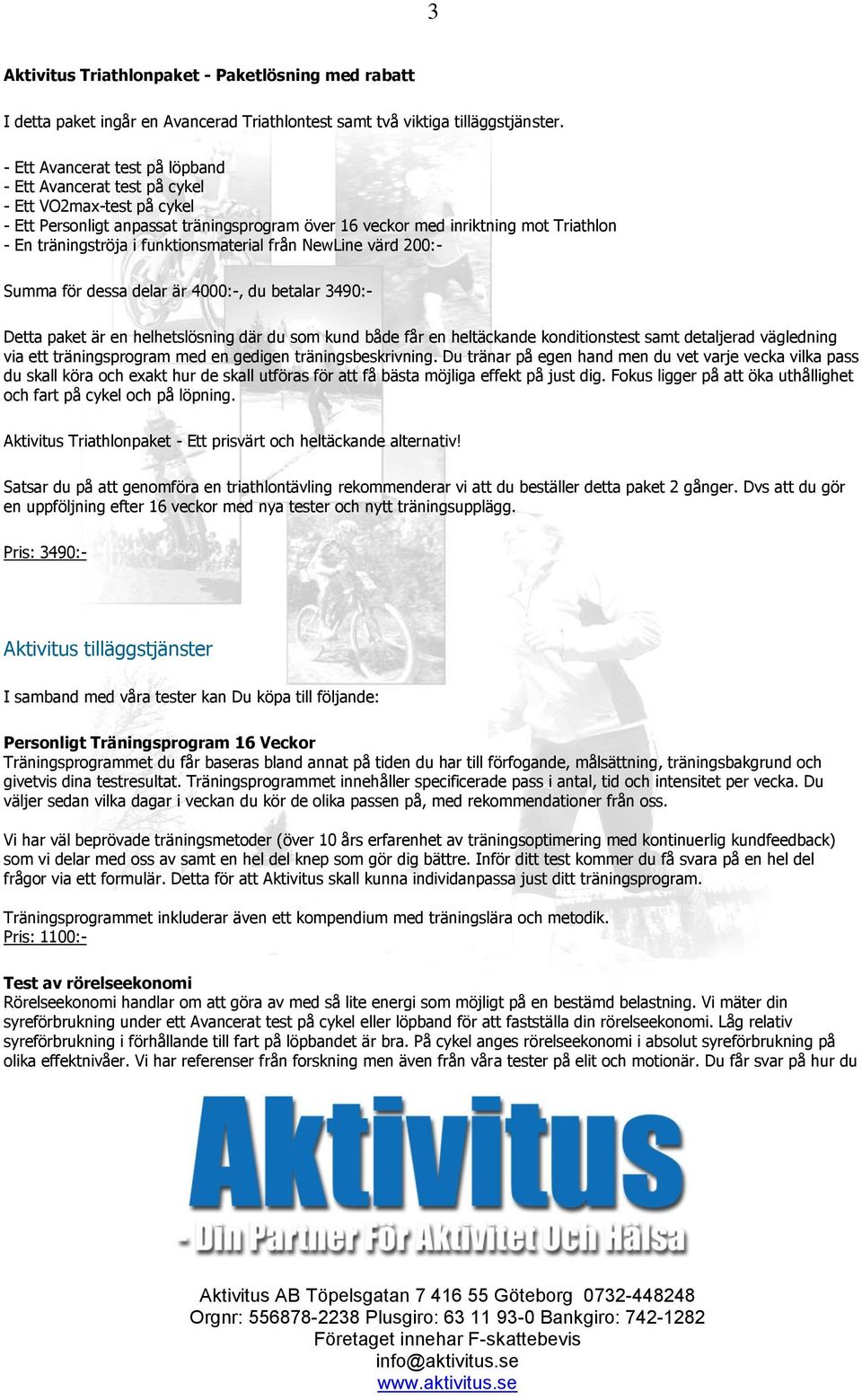 funktionsmaterial från NewLine värd 200:- Summa för dessa delar är 4000:-, du betalar 3490:- Detta paket är en helhetslösning där du som kund både får en heltäckande konditionstest samt detaljerad