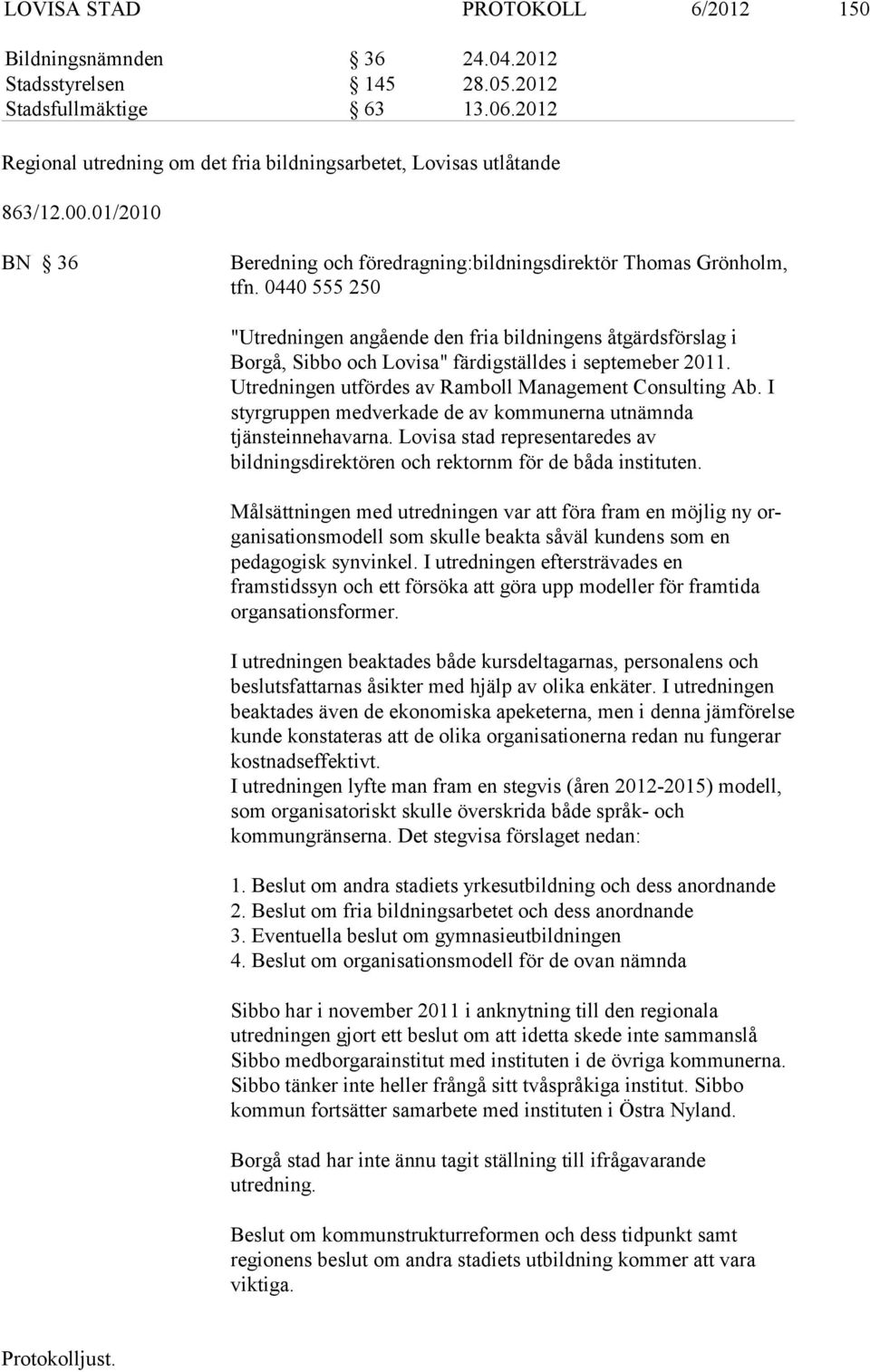 0440 555 250 "Utredningen angående den fria bildningens åtgärdsförslag i Borgå, Sibbo och Lovisa" färdigställdes i septemeber 2011. Utredningen utfördes av Ram boll Management Consulting Ab.