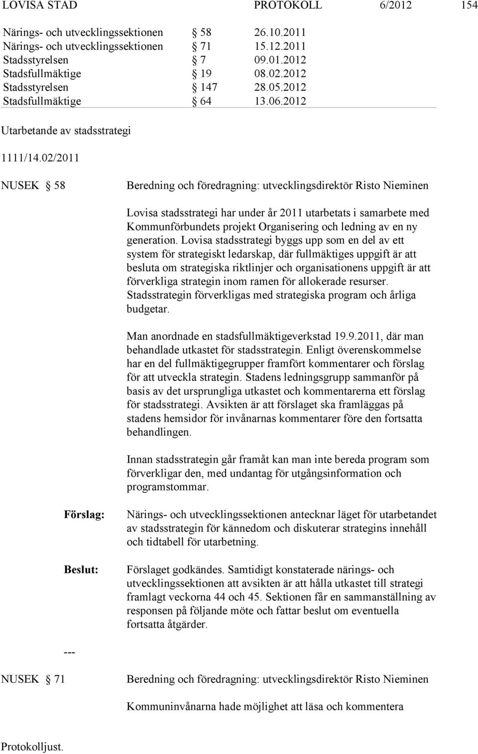 02/2011 NUSEK 58 Beredning och föredragning: utvecklingsdirektör Risto Nieminen Lovisa stadsstrategi har under år 2011 utarbetats i samarbete med Kommunförbundets projekt Organisering och ledning av