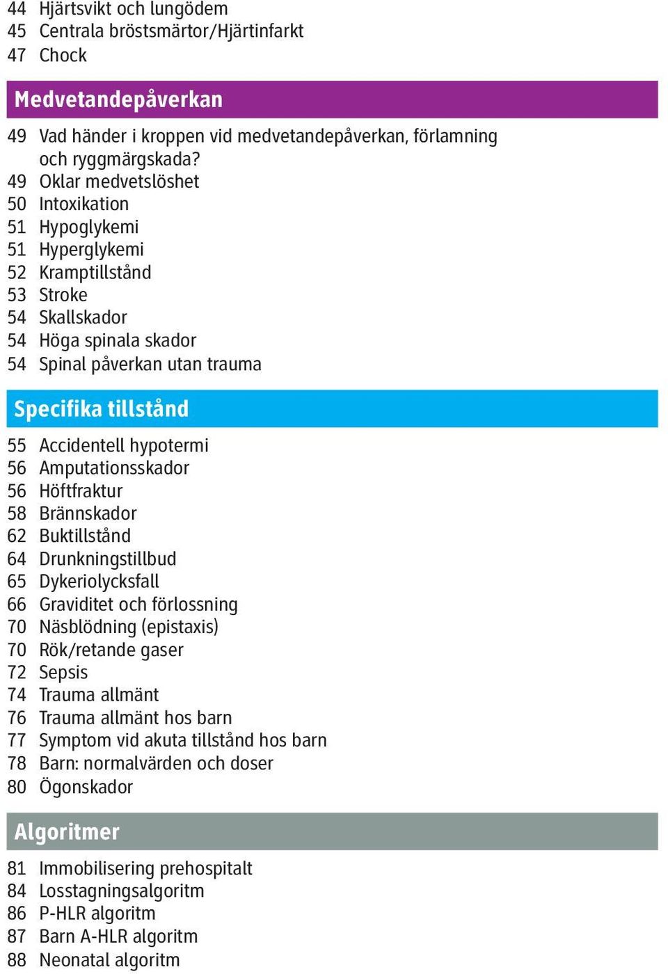 Accidentell hypotermi 56 Amputationsskador 56 Höftfraktur 58 Brännskador 62 Buktillstånd 64 Drunkningstillbud 65 Dykeriolycksfall 66 Graviditet och förlossning 70 Näsblödning (epistaxis) 70