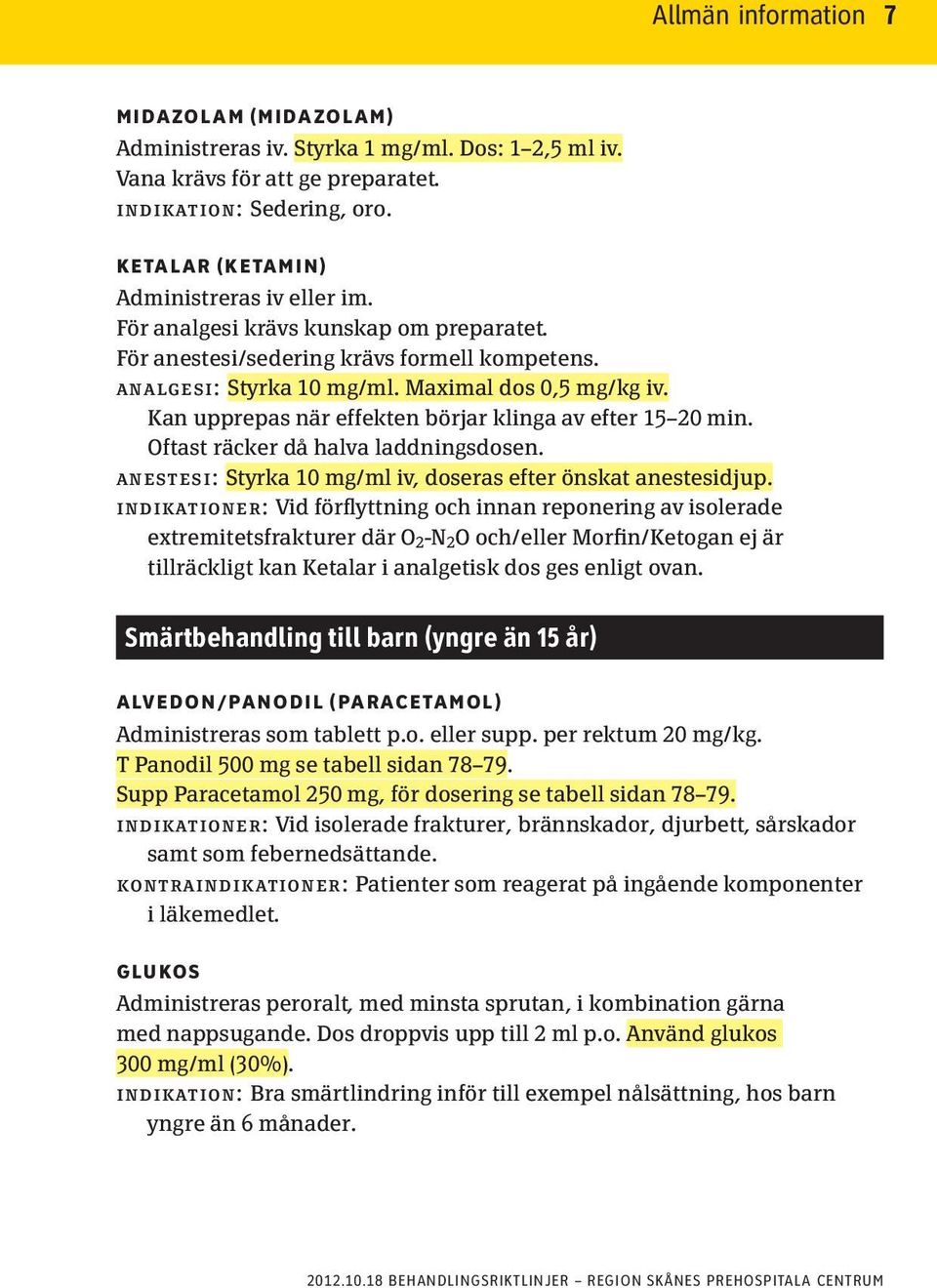 Kan upprepas när effekten börjar klinga av efter 15 20 min. Oftast räcker då halva laddningsdosen. anestesi: Styrka 10 mg/ml iv, doseras efter önskat anestesidjup.