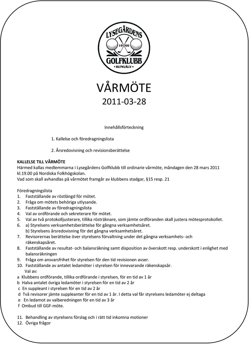 Vad som skall avhandlas på vårmötet framgår av klubbens stadgar, 15 resp. 21 Föredragningslista 1. Fastställande av röstlängd för mötet. 2. Fråga om mötets behöriga utlysande. 3.