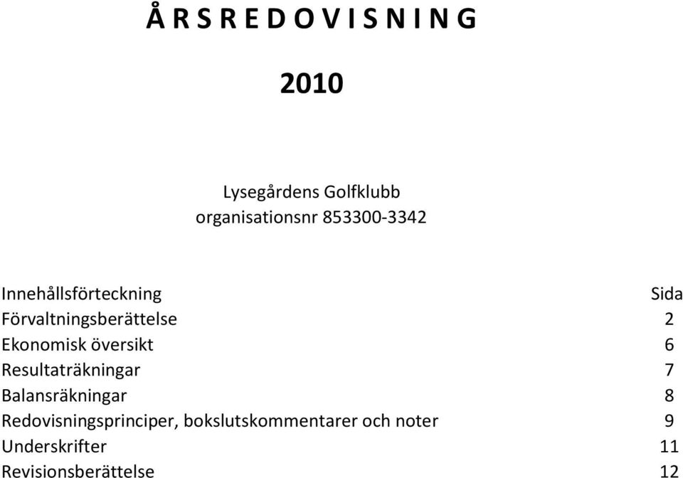 Ekonomisk översikt 6 Resultaträkningar 7 Balansräkningar 8