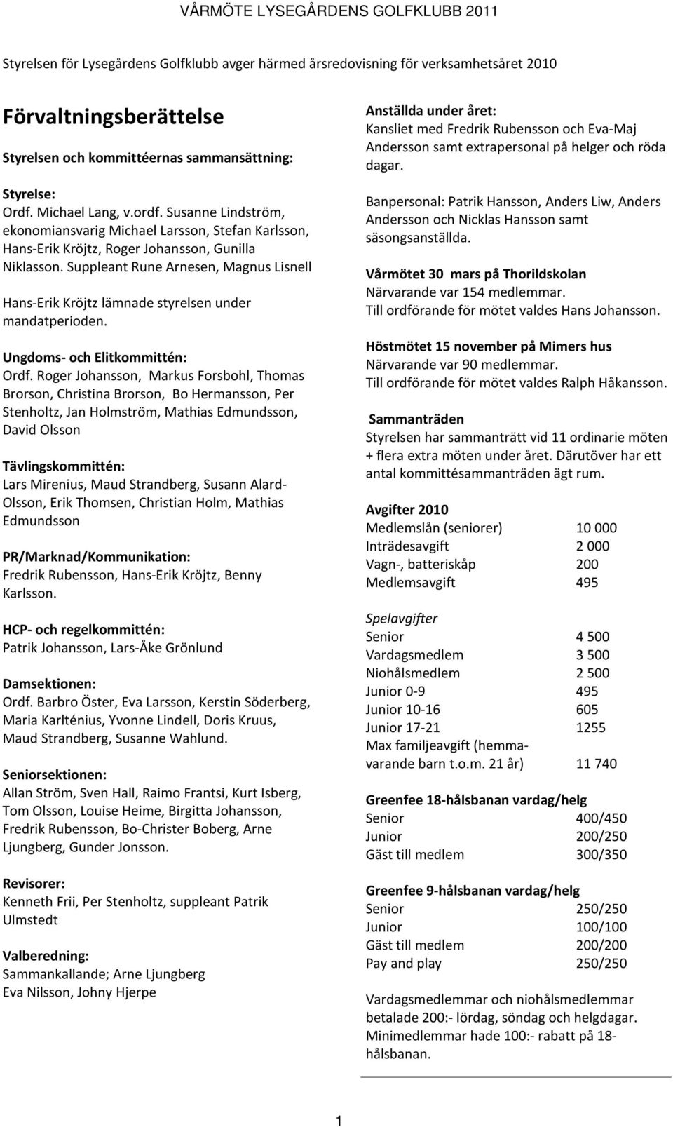 Suppleant Rune Arnesen, Magnus Lisnell Hans-Erik Kröjtz lämnade styrelsen under mandatperioden. Ungdoms- och Elitkommittén: Ordf.