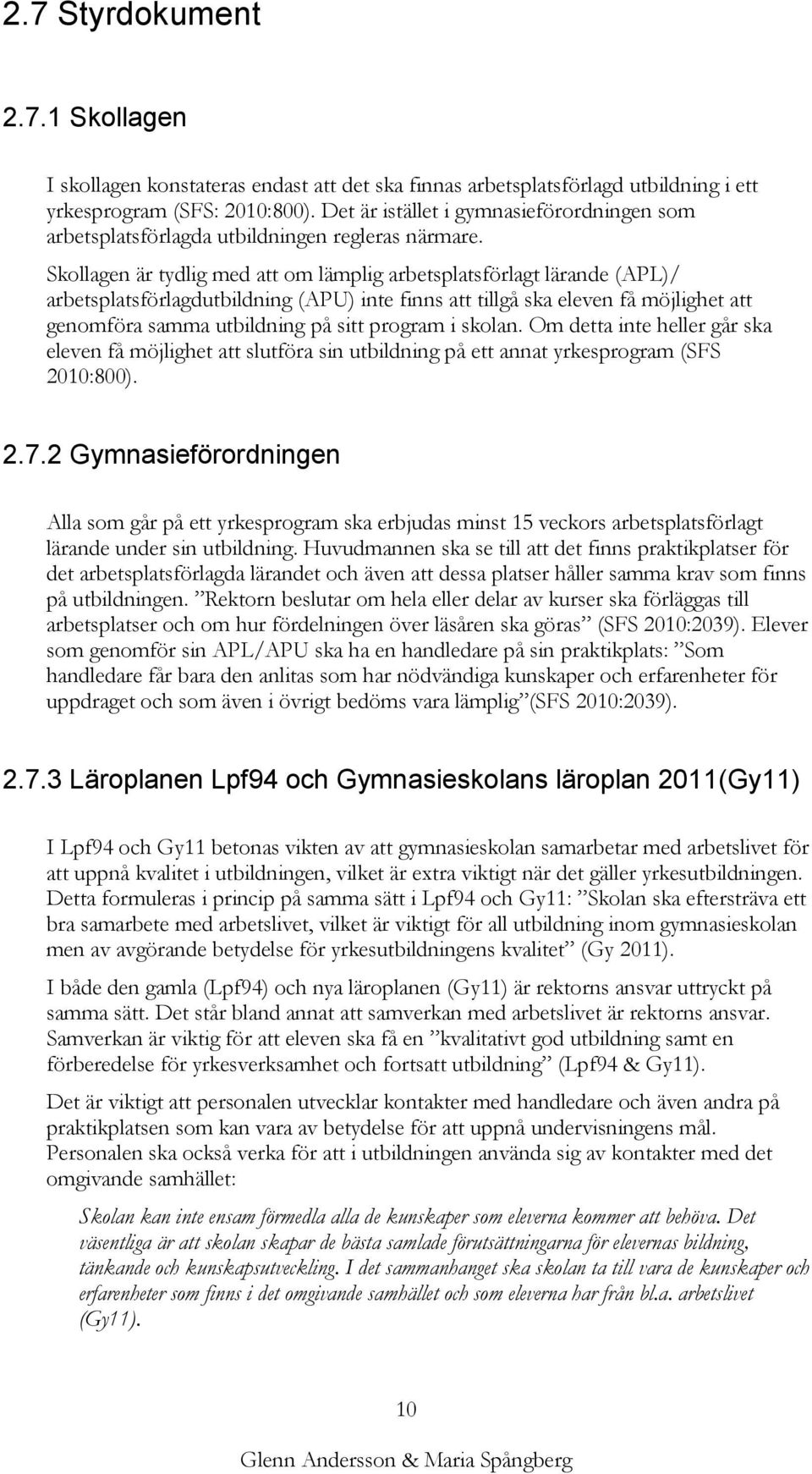 Skollagen är tydlig med att om lämplig arbetsplatsförlagt lärande (APL)/ arbetsplatsförlagdutbildning (APU) inte finns att tillgå ska eleven få möjlighet att genomföra samma utbildning på sitt