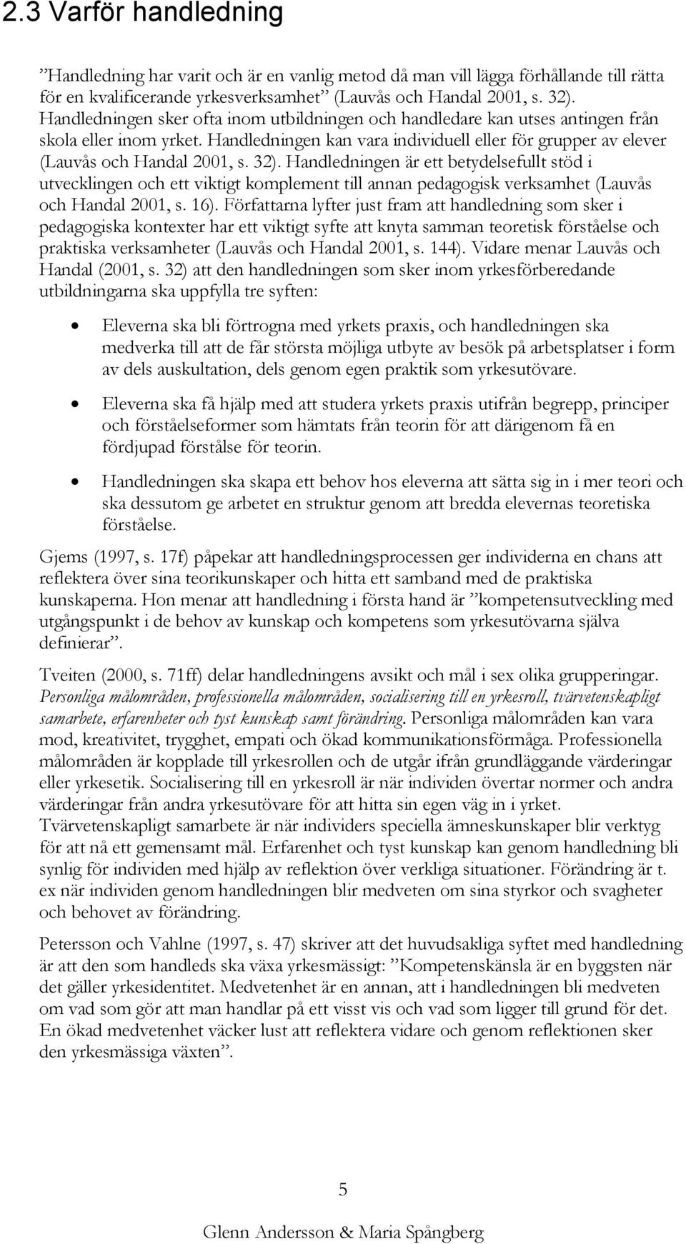 Handledningen är ett betydelsefullt stöd i utvecklingen och ett viktigt komplement till annan pedagogisk verksamhet (Lauvås och Handal 2001, s. 16).