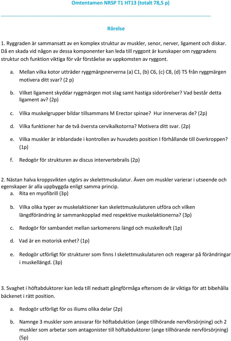 Då en skada vid någon av dessa komponenter kan leda till ryggont är kunskaper om ryggradens struktur och funktion viktiga för vår förståelse av uppkomsten av ryggont. a. Mellan vilka kotor utträder ryggmärgsnerverna (a) C1, (b) C6, (c) C8, (d) T5 från ryggmärgen motivera ditt svar?