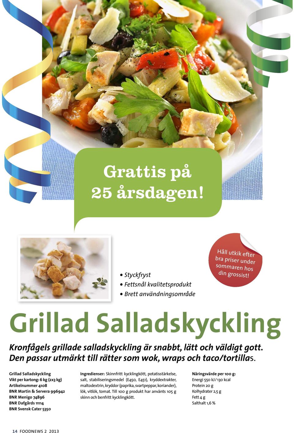 Grillad Salladskyckling Vikt per kartong: 6 kg (2x3 kg) Artikelnummer 4108 BNR Martin & Servera 996942 BNR Menigo 74896 BNR Dafgårds 11114 BNR Svensk Cater 5350 Ingredienser: Skinnfritt kycklingkött,