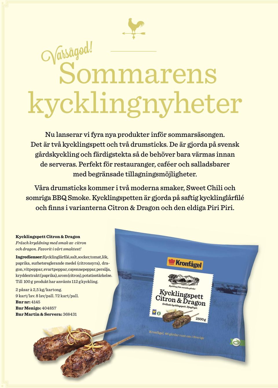 Våra drumsticks kommer i två moderna smaker, Sweet Chili och somriga BBQ Smoke. Kycklingspetten är gjorda på saftig kycklinglårfilé och finns i varianterna Citron & Dragon och den eldiga Piri Piri.