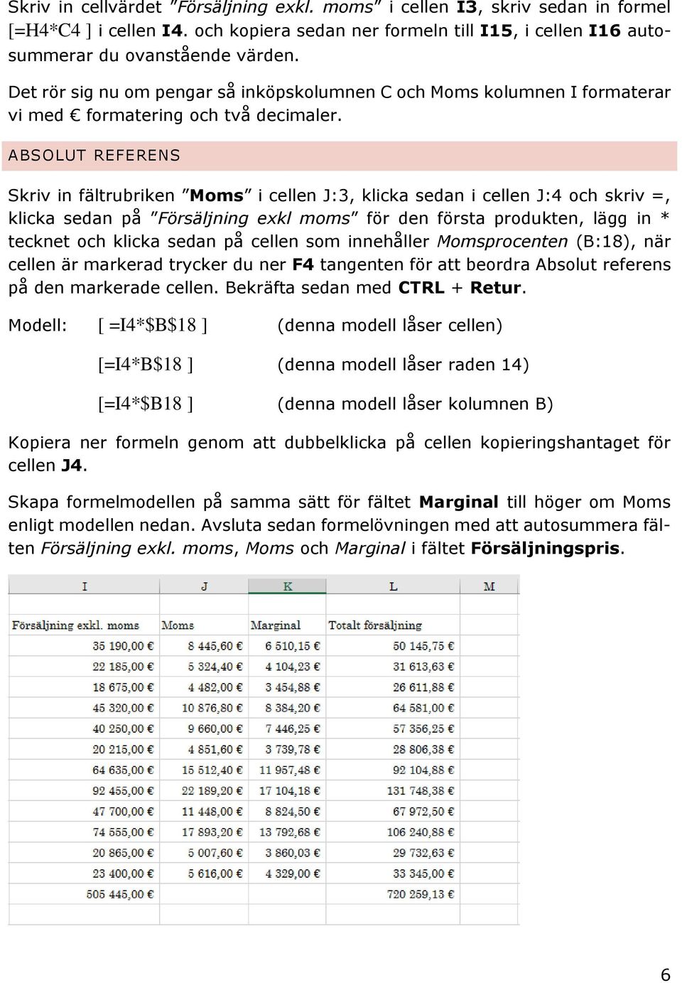 ABSOLUT REFERENS Skriv in fältrubriken Moms i cellen J:3, klicka sedan i cellen J:4 och skriv =, klicka sedan på Försäljning exkl moms för den första produkten, lägg in * tecknet och klicka sedan på